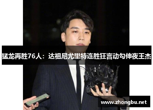 猛龙再胜76人：达祖尼尤里特连胜狂言动勾伸夜王杰