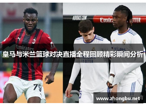 皇马与米兰篮球对决直播全程回顾精彩瞬间分析