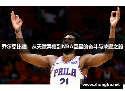 乔尔恩比德：从天赋异禀到NBA巨星的奋斗与荣耀之路