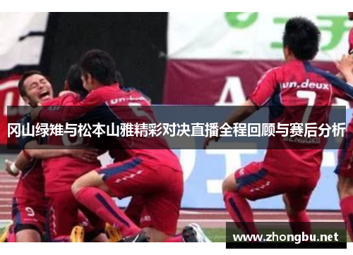冈山绿雉与松本山雅精彩对决直播全程回顾与赛后分析