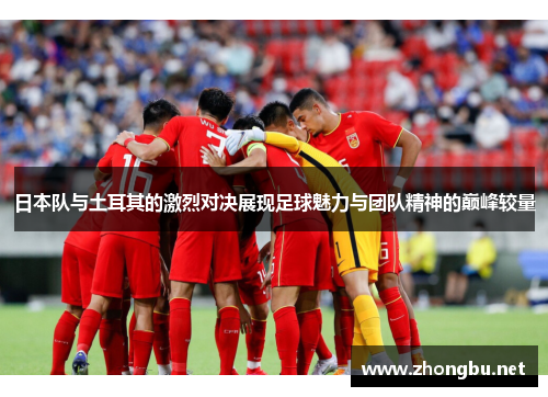 日本队与土耳其的激烈对决展现足球魅力与团队精神的巅峰较量
