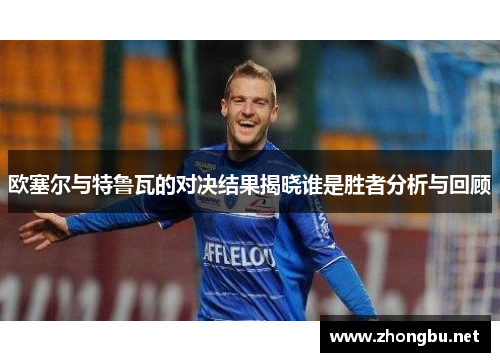欧塞尔与特鲁瓦的对决结果揭晓谁是胜者分析与回顾