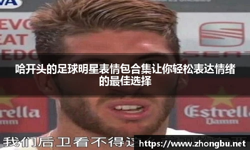 哈开头的足球明星表情包合集让你轻松表达情绪的最佳选择